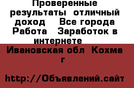 Проверенные результаты, отличный доход. - Все города Работа » Заработок в интернете   . Ивановская обл.,Кохма г.